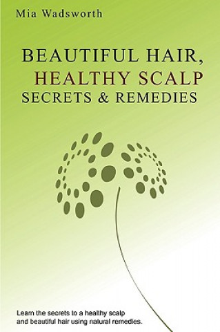 Könyv Beautiful Hair Healthy Scalp Secrets & Remedies: Itchy Scalp & Dandruff Causes Explained & Natural Remedies To Soothe & Heal. Mia Wadsworth