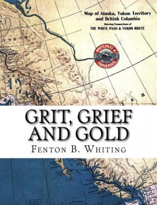 Könyv Grit, Grief And Gold: A True Narrative Of An Alaska Pathfinder Fenton B Whiting