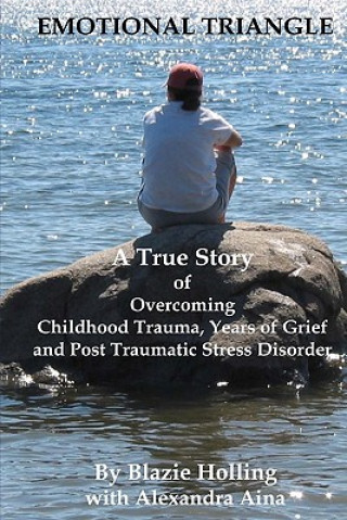 Kniha Emotional Triangle: A True Story Of Overcoming Childhood Trauma, Years Of Grief, And Post Traumatic Stress Disorder Blazie Holling