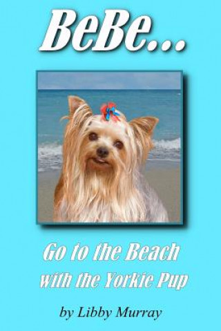 Kniha BeBe . . . Go to the Beach with the Yorkie Pup Libby Murray