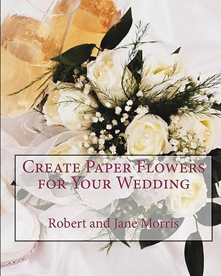 Könyv Create Paper Flowers for Your Wedding Robert Morris