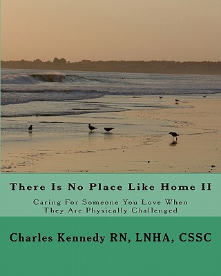 Kniha There Is No Place Like Home II: Caring For Someone You Love When They Are Physically Challenged Lnha Cssc Charles Kennedy Rn