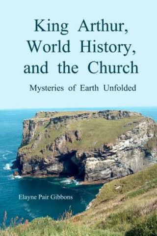 Carte King Arthur, World History, and The Church: Mysteries of Earth Unfolded Elayne Pair Gibbons