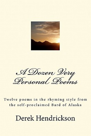 Kniha A Dozen Very Personal Poems: Twelve poems in the ryhming style from the self-proclaimed Bard of Alaska Derek Hendrickson