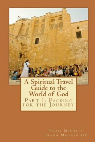 Kniha A Spiritual Travel Guide to the World of God: Part I: Packing for the Journey Rabbi Michele Brand Medwin O D
