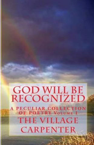 Kniha God Will Be Recognized A Peculiar Collection of Poetry Volume I The Village Carpenter