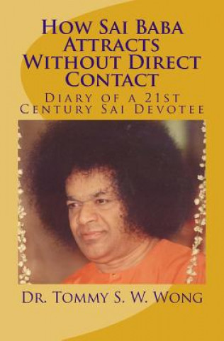 Kniha How Sai Baba Attracts Without Direct Contact: Diary of a 21st Century Sai Devotee Dr Tommy S W Wong