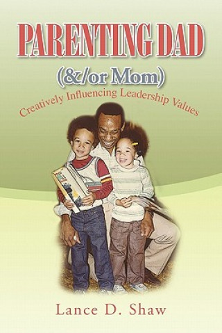 Kniha Parenting Dad (&/or Mom): Creatively Influencing Leadership Values Lance D Shaw