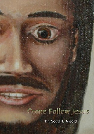 Kniha Come Follow Jesus: A Discipleship Guide for Individual or Group Study Dr Scott T Arnold