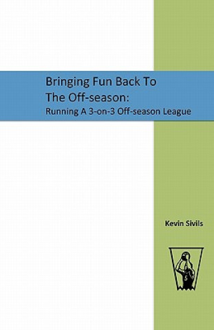 Kniha Bringing Fun Back To The Off-season: : Running A 3-on-3 Off-season League Kevin Sivils