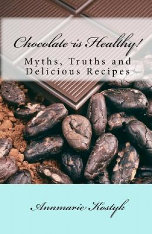 Könyv Chocolate is Healthy!: Myths, Truths and Delicious Recipes Annmarie Kostyk