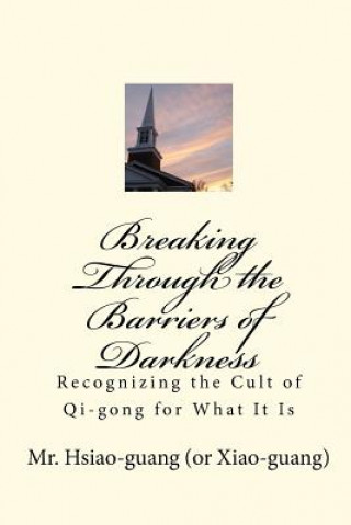 Könyv Breaking Through the Barriers of Darkness: Recognizing the Cult of Qi-gong for What It Is MR Hsiao Guang (Xiao-Guang)