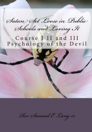 Kniha Satan Set Loose in Public Schools and Loving It: Course I II and III Psychology of the Devil Rev Samuel E Lang Sr