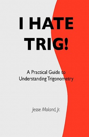 Książka I Hate Trig!: A Practical Guide to Understanding Trigonometry MR Jesse Moland Jr