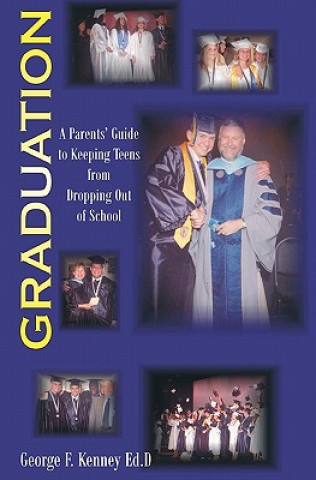 Könyv Graduation: A Parents Guide to Keeping Teens From Dropping out of School George F Kenney Ed D
