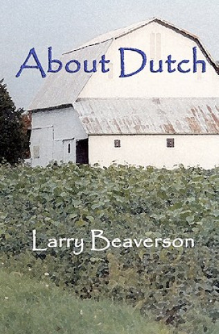 Kniha About Dutch: The passing of Midwestern small farms And the lifestyle of their caretakers Larry Beaverson