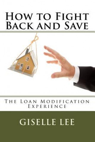 Carte How to Fight Back and Save: The Loan Modification Experience Giselle Lee