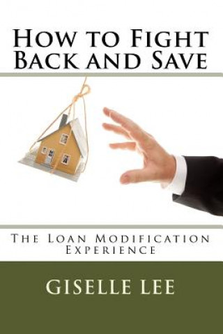 Kniha How to Fight Back and Save: The Loan Modification Experience Giselle Lee