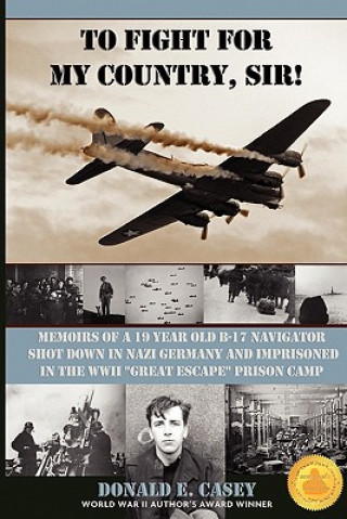 Carte To Fight For My Country, Sir!: Memoirs of a 19 year old B-17 Navigator Shot Down in Nazi Germany Donald E Casey