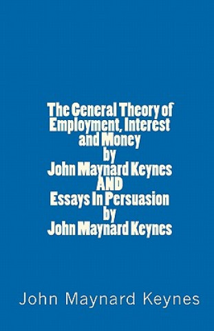 Kniha The General Theory of Employment, Interest and Money by John Maynard Keynes AND Essays In Persuasion by John Maynard Keynes John Maynard Keynes