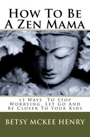 Książka How To Be A Zen Mama: 13 Ways To Let Go, Stop Worrying and Be Closer to Your Kids Betsy McKee Henry