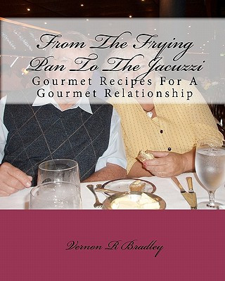 Książka From The Frying Pan To The Jacuzzi: Gourmet Recipes For A Gourmet Relationship Vernon R Bradley