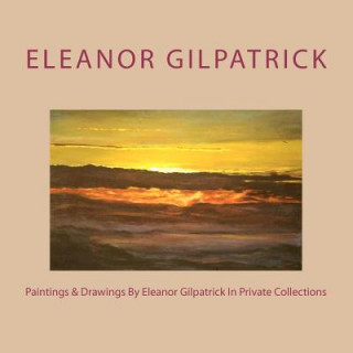 Kniha Paintings & Drawings By Eleanor Gilpatrick In Private Collections Eleanor Gilpatrick