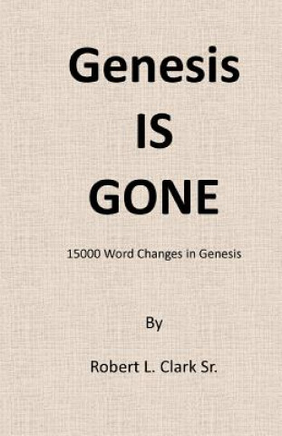 Kniha Genesis Is Gone: 15,000 Word Changes In Genesis Robert L Clark Sr