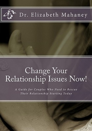 Knjiga Change Your Relationship Issues Now!: A Guide for Couples Who Need to Rescue Their Relationship Starting Today Dr Elizabeth Mahaney