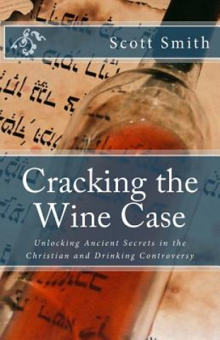 Kniha Cracking the Wine Case: Unlocking Ancient Secrets in the Christian and Drinking Controversy Scott E Smith