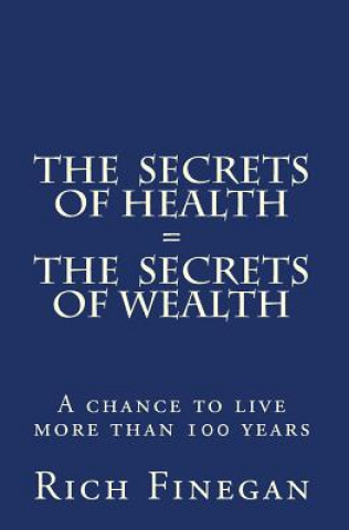 Book The Secrets of Health = The Secrets of Wealth: A chance to live more than 100 years Rich Finegan