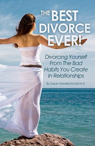 Livre The Best Divorce Ever!: Divorcing Yourself From The Bad Habits You Create In Relationships Susan Hansted Kuntz Ma