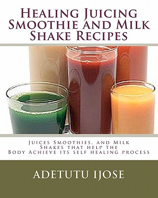 Kniha Healing Juicing, Smoothie and Milk Shake Recipes: Juices Smoothies, and Milk Shakes that help the Adetutu Ijose