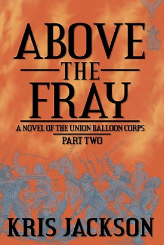 Kniha Above the Fray, a Novel of the Union Balloon Corps, Part Two Kris Jackson