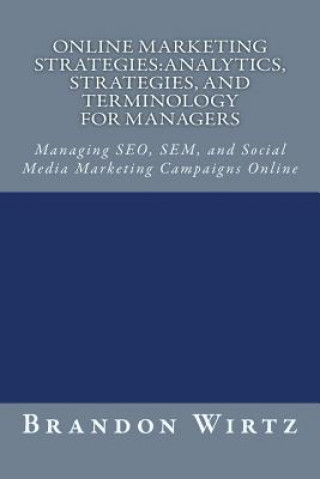 Carte Online Marketing Strategies: Analytics, Strategies, and Terminology for Managers: Managing SEO, SEM, and Social Media Marketing Campaigns Online Brandon Wirtz