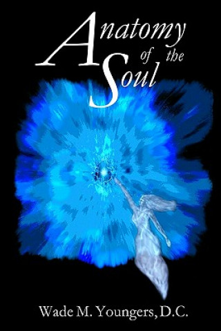 Kniha Anatomy of the Soul: Exploring the Science, Philosophy, and Spirituality of Human Existence Wade M Youngers D C