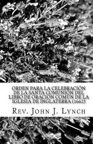Carte Orden para la Celebración de la Santa Comunión del Libro de Oración Común de la Iglesia de Inglaterra (1662): Nuevamente Traducido Rev John J Lynch