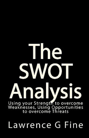 Kniha The SWOT Analysis: Using your Strength to overcome Weaknesses, Using Opportunities to overcome Threats Lawrence G Fine