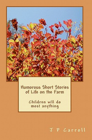 Kniha Humorous Short Stories of Life on the Farm: Children will do most anything MR J P Carroll