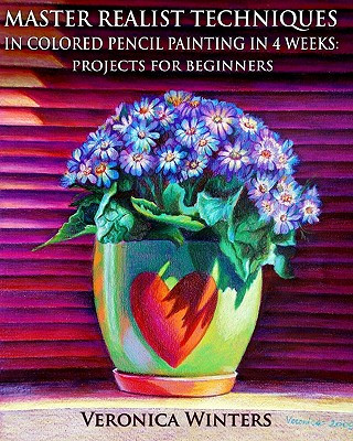 Book Master Realist Techniques in Colored Pencil Painting in 4 Weeks: Projects for Beginners: Learn to draw still life, landscape, skies, fabric, glass and Veronica Winters