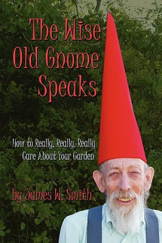 Carte The Wise Old Gnome Speaks: How to Really, Really, Really Care About Your Garden James W Smith