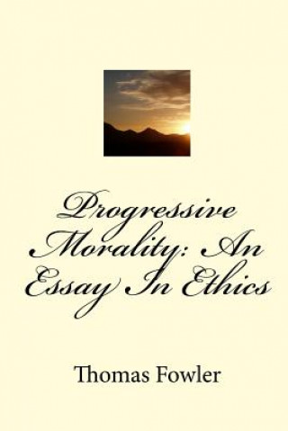 Kniha Progressive Morality: An Essay In Ethics Thomas Fowler