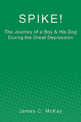 Book Spike!: The Journey of a Boy & His Dog during the Great Depression James C McKay