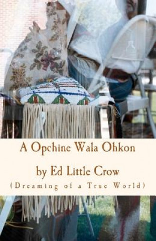 Kniha A Opchine Wala Ohkon: Dreaming of a True World Ed Little Crow