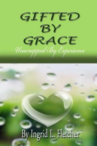 Book Gifted by Grace: Unwrapped by Experience Ingrid L Fletcher