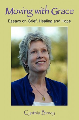 Knjiga Moving with Grace: Essays on Grief, Healing and Hope Cynthia Birney