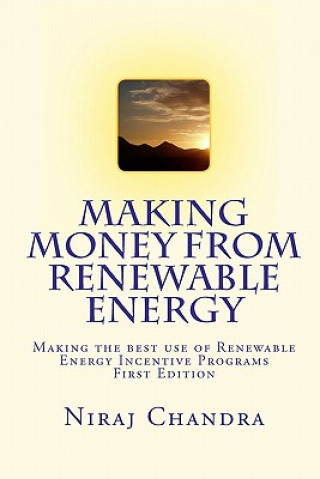 Könyv Making Money from Renewable Energy: Making the best use of Renewable Energy Incentive Programs Niraj Chandra P Eng