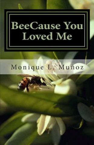 Kniha Beecause You Loved Me: The True Story of How a Simple Bee Sting Crippled a Man, Upended Family, Shattered Dreams, and Taught Everyone How Tru Monique L Munoz