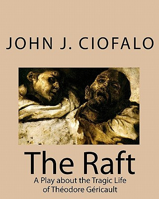 Könyv The Raft: A Play about the Tragic Life of Théodore Géricault John J Ciofalo