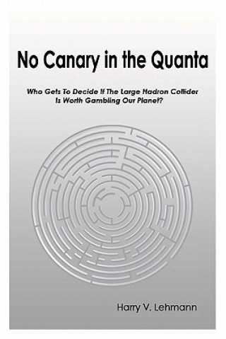 Książka No Canary in the Quanta: Who Gets to Decide if the Large Hadron Collider is Worth Gambling Our Planet? Harry V Lehmann